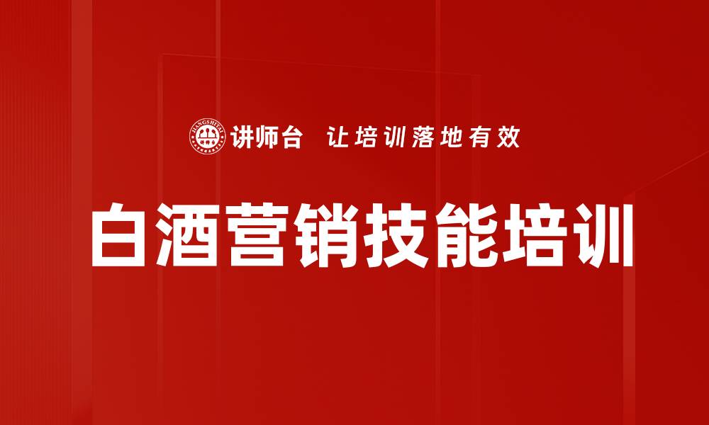 文章白酒市场营销培训：掌握渠道管理与推广策略的缩略图