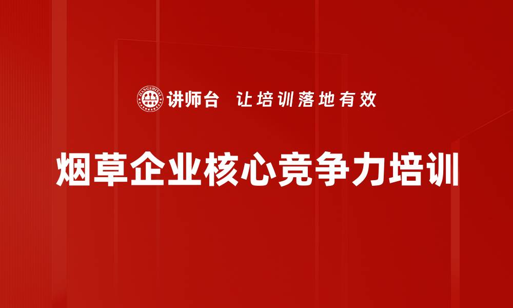 文章烟草行业培训：掌握卷烟精益营销核心策略的缩略图