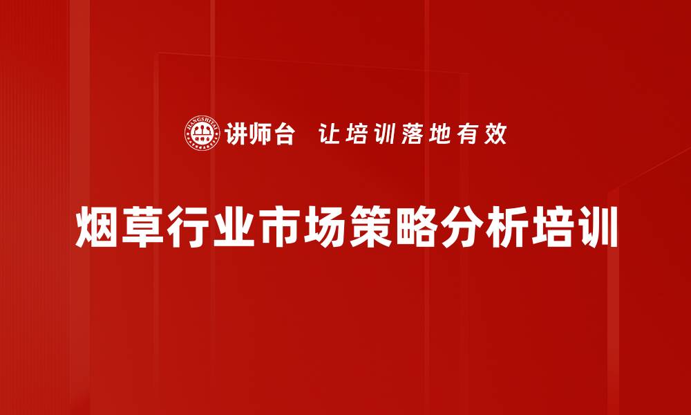 文章烟草行业培训：实战营销工具与品牌策略解析的缩略图