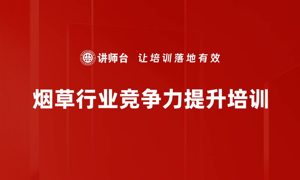 文章烟草行业培训：提升卷烟精益营销能力与创新思维的缩略图