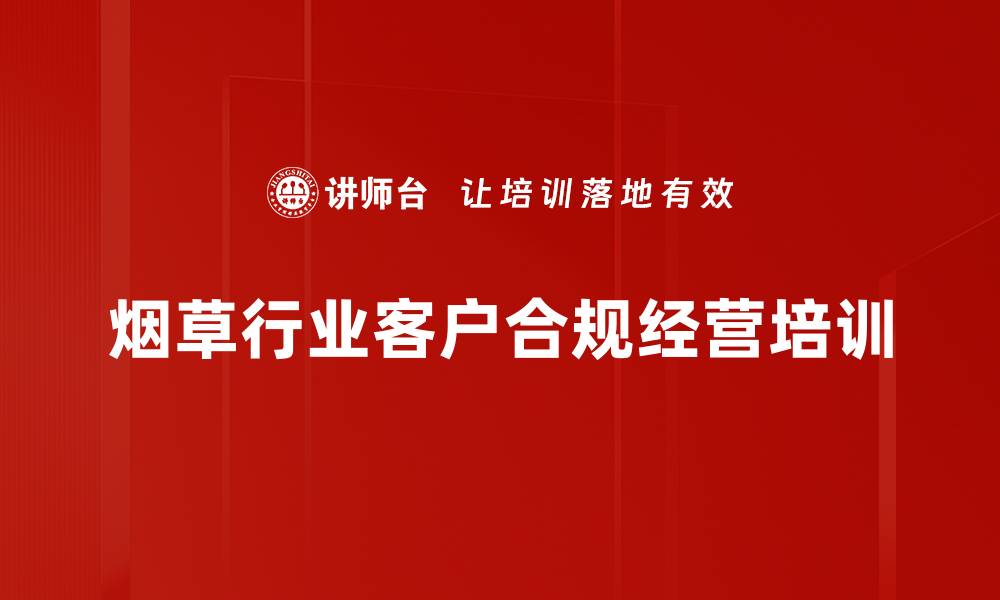 文章卷烟零售信用体系培训：提升行业诚信与市场竞争力的缩略图