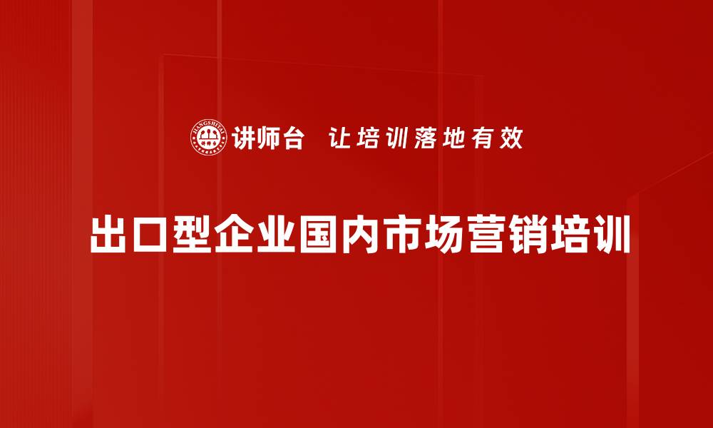 文章出口型企业市场转型培训：掌握国内营销全攻略与实战技巧的缩略图