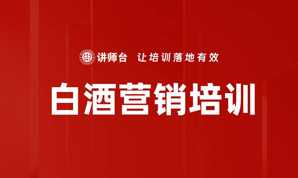 文章白酒市场培训：掌握关键营销策略与渠道管理技巧的缩略图