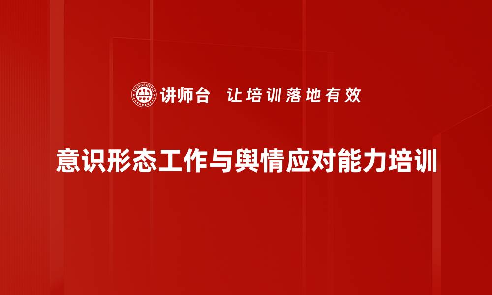 文章意识形态培训：提升领导干部舆情应对能力与策略的缩略图