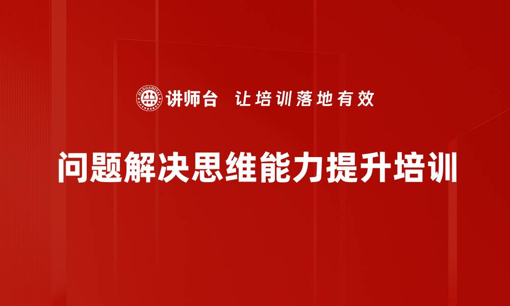 文章问题解决能力培训：助力企业提升核心竞争力与思维技巧的缩略图