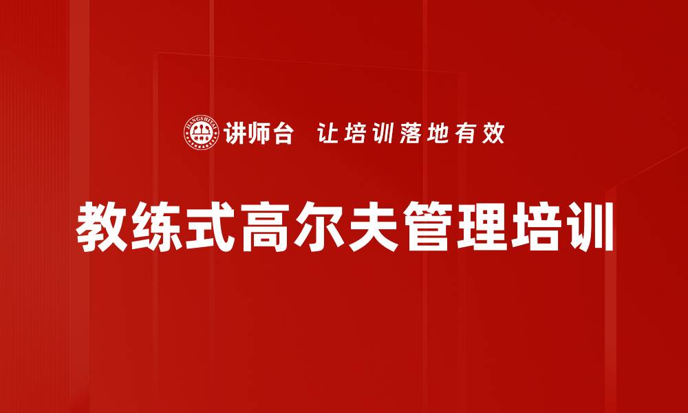 文章教练式高尔夫管理培训：破解新时代管理难题的实战技巧的缩略图