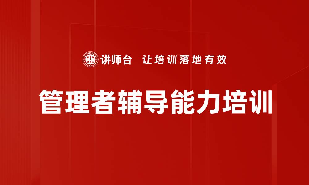 文章辅导能力锻造：提升中层管理者的指导技巧与实效的缩略图