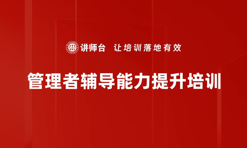 文章辅导能力培训：提升管理者教练技能，助力团队成长的缩略图