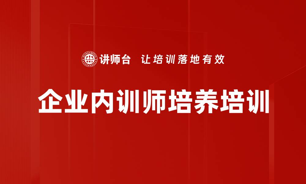 文章内训师培养：打造企业内训师的实战技能与魅力的缩略图