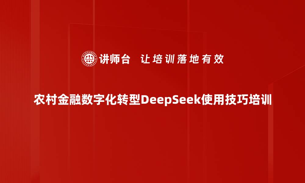 文章农村金融转型培训：DeepSeek助力提升涉农信贷服务效率的缩略图