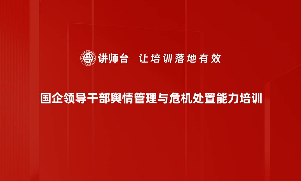 国企领导干部舆情管理与危机处置能力培训