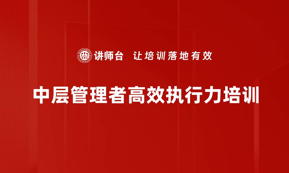 文章高效执行培训：中层管理者的角色认知与团队凝聚力提升的缩略图