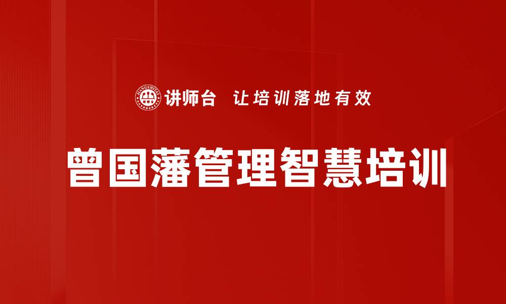 文章曾国藩智慧：培训管理者应对不确定性的实用策略的缩略图