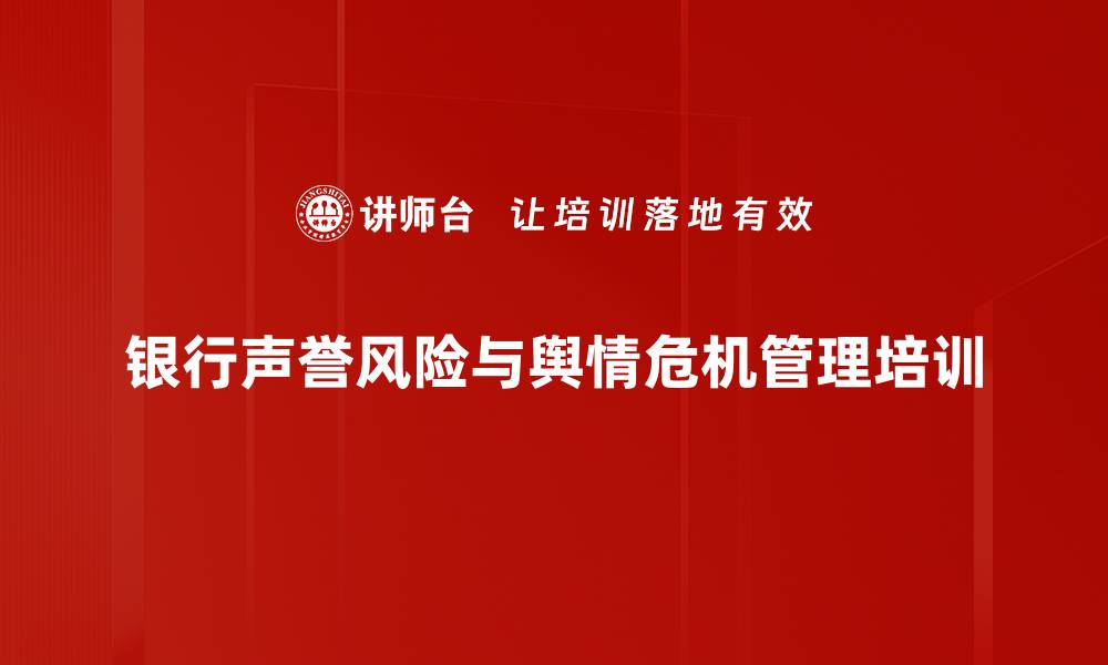 文章银行声誉风险管理培训：应对舆情危机的实战策略与技巧的缩略图