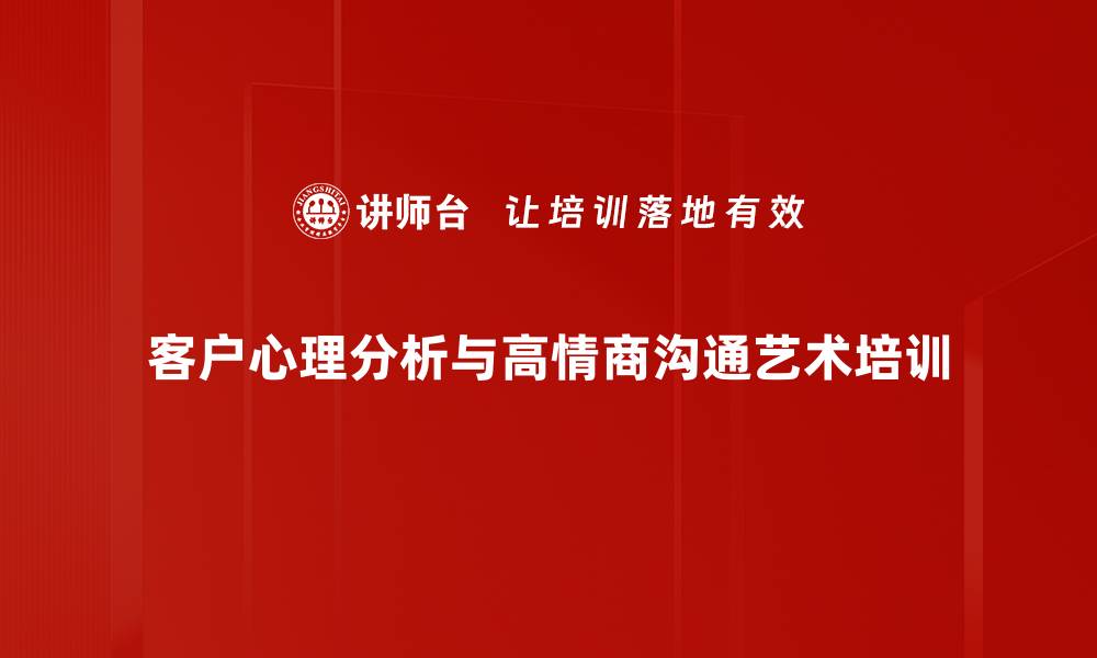 客户心理分析与高情商沟通艺术培训