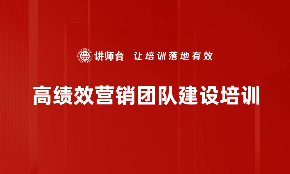 文章新商业环境中高效能营销团队建设培训方法与实战技巧的缩略图