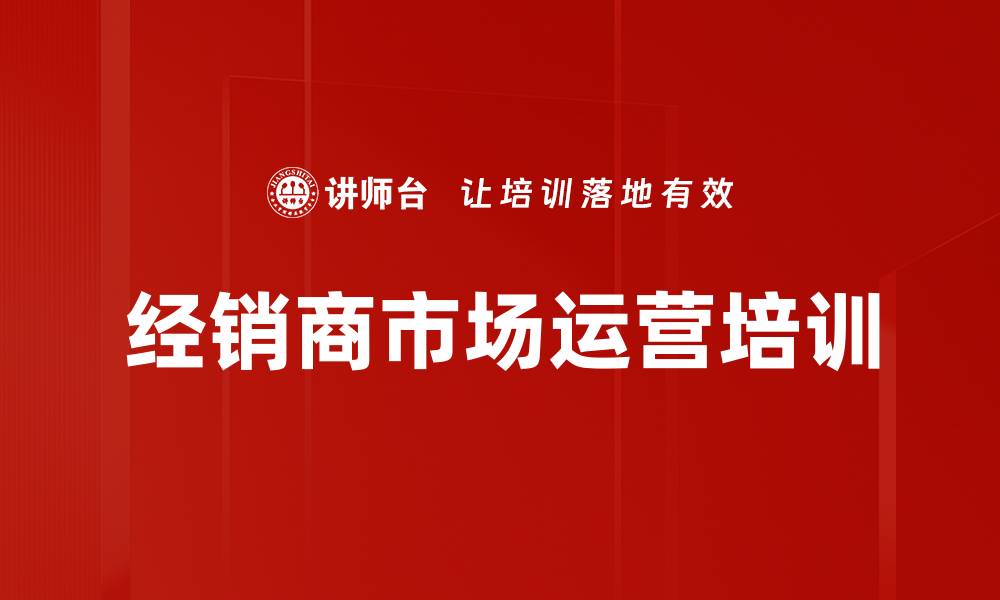 文章经销商转型培训：构建公司化运营与市场竞争力的缩略图