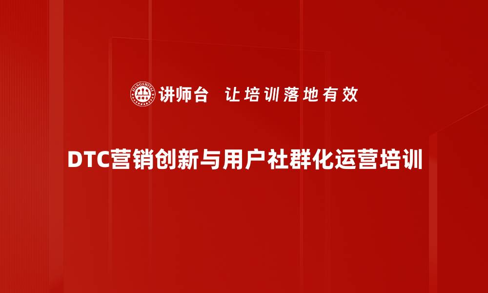 DTC营销创新与用户社群化运营培训