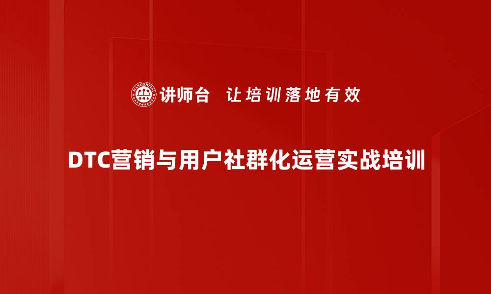 文章新消费时代营销培训：DTC策略助力品牌粘性提升的缩略图