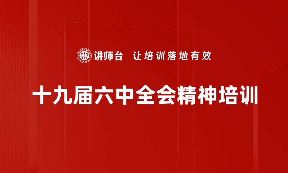 文章六中全会精神培训：践行党员使命与担当的实战指南的缩略图