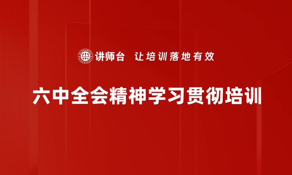 文章六中全会精神培训：坚定党员使命担当的实践路径的缩略图