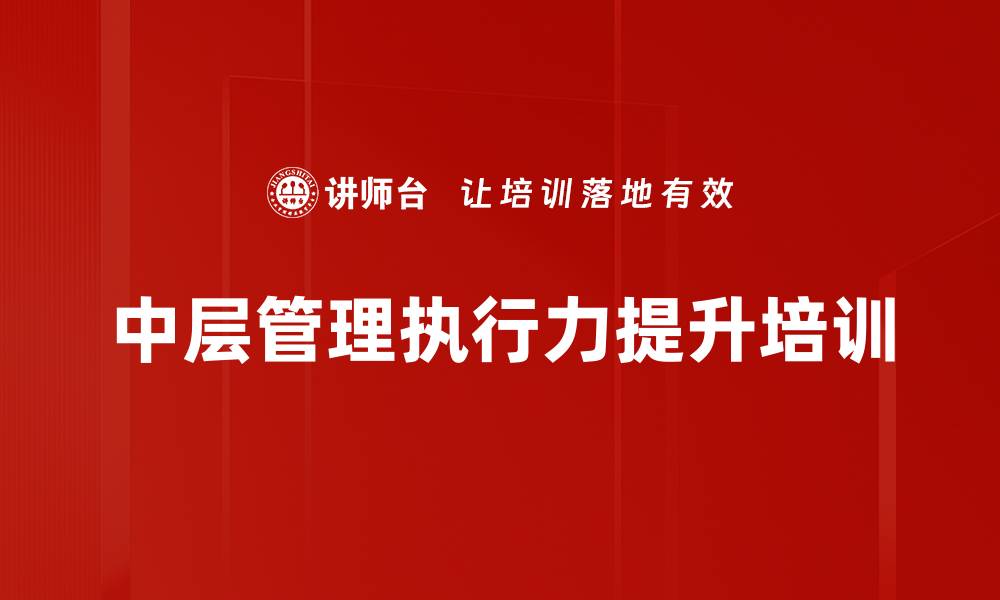 文章中层管理培训：提升沟通与责任感，推动团队卓越执行的缩略图