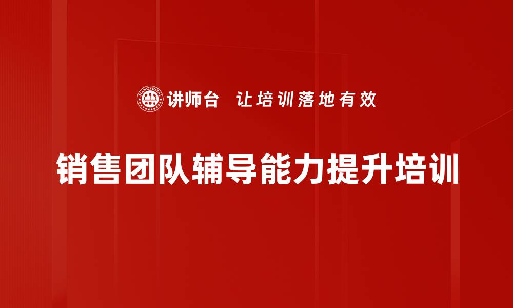 文章提升中层管理者辅导能力，打造高效销售团队的缩略图