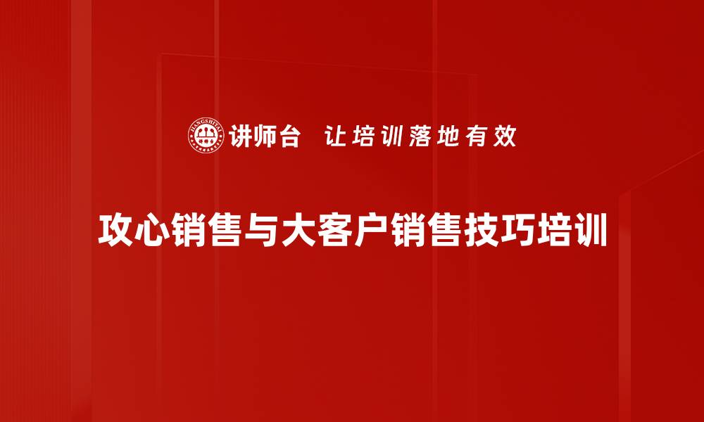 攻心销售与大客户销售技巧培训