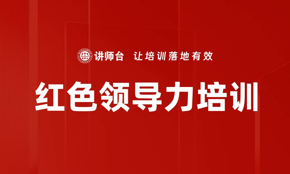 文章红色领导力培训：重塑管理理念与实践方法的缩略图