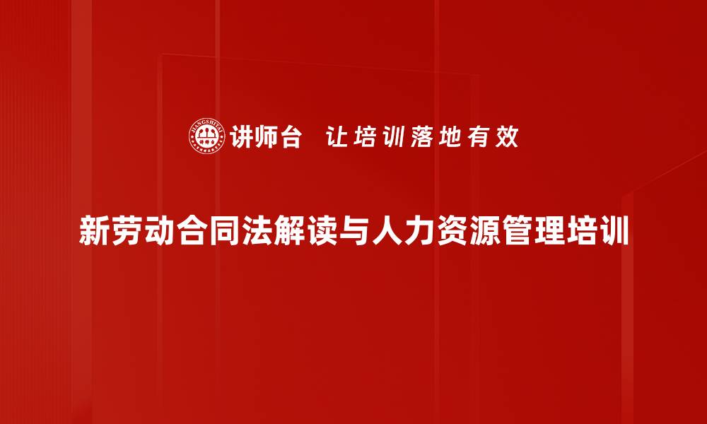 文章劳动合同法培训：掌握新规应对人力资源管理挑战的缩略图