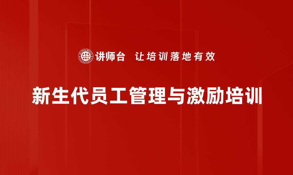 文章新生代员工管理培训：掌握激励与沟通技巧的关键策略的缩略图