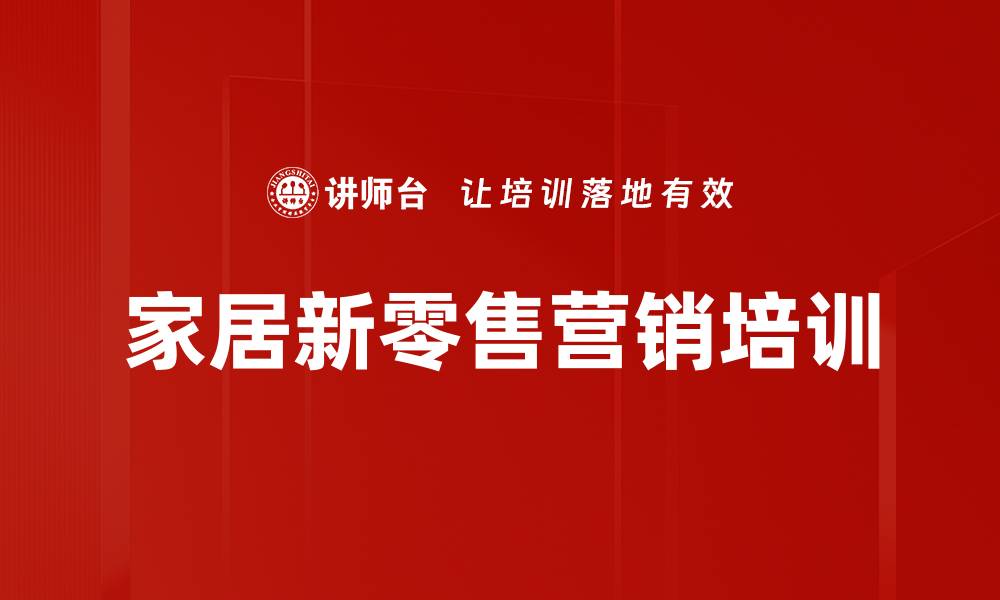 文章家居新零售培训：精准营销策略与流量转化技巧的缩略图