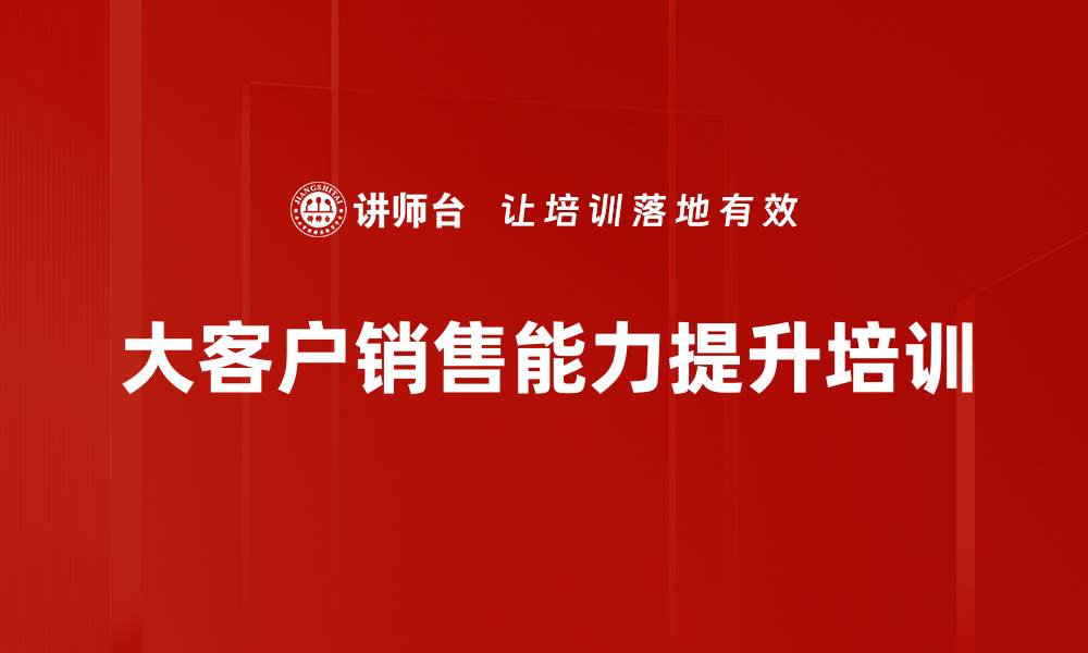 文章大客户销售培训：掌握客户需求与谈判技巧提升成交率的缩略图