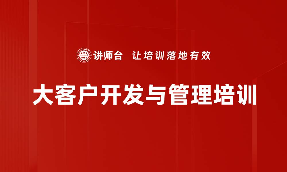 文章大客户开发与维护培训：提升销售技巧与客户信任关系的缩略图