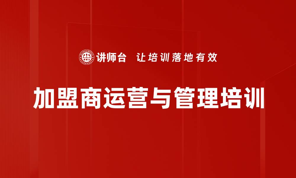 文章加盟商培训：提升管理能力与销售执行力的有效策略的缩略图