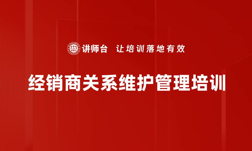 文章经销商关系维护：培训提升沟通与信任技巧的缩略图