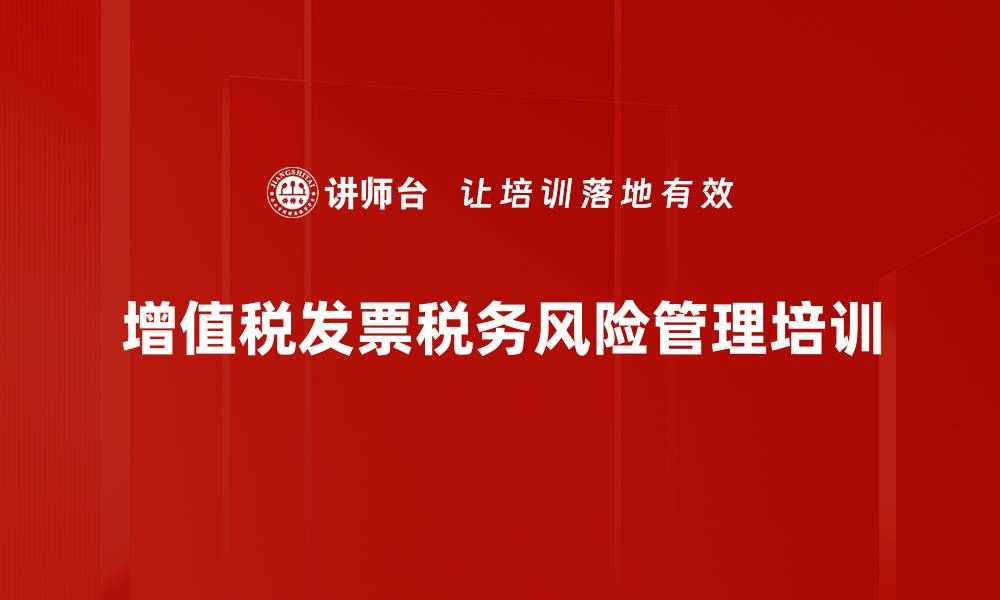 文章增值税发票风险培训：实战案例助力企业合规与节税的缩略图