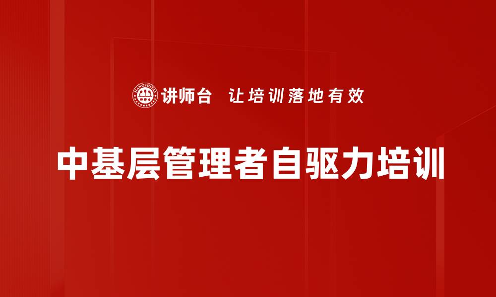 文章自驱力培训：助力中基层管理者实现使命感与危机感的缩略图