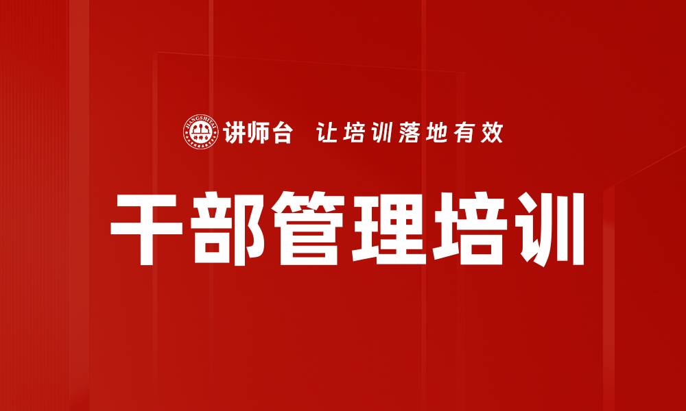 文章干部管理培训：提升干部素质与企业发展适应力的缩略图