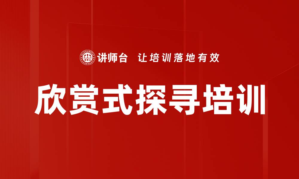 文章欣赏式探询培训：激发潜能与组织优势的实践路径的缩略图