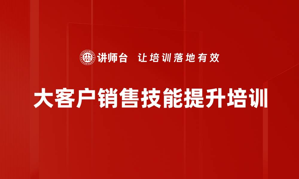 文章大客户销售培训：掌握沟通与关系维护技巧的缩略图