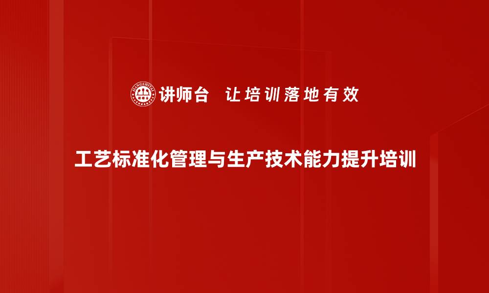 文章工艺标准化培训：提升生产效率与客户满意度的实战方案的缩略图