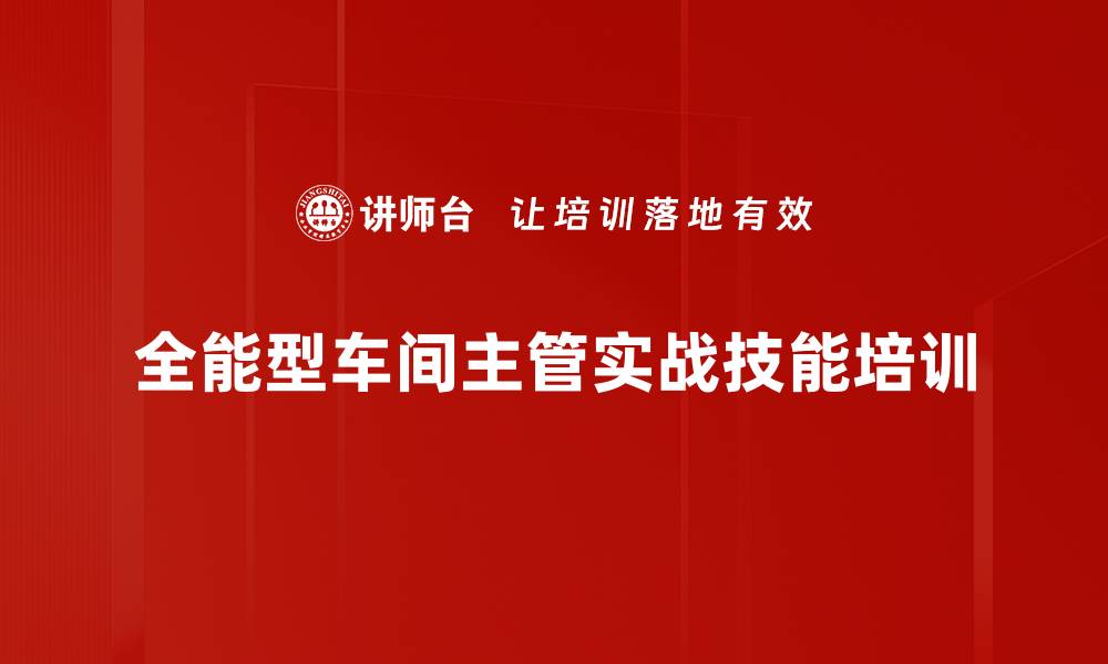 文章提升车间主管管理能力：实战培训打造高效团队执行力的缩略图