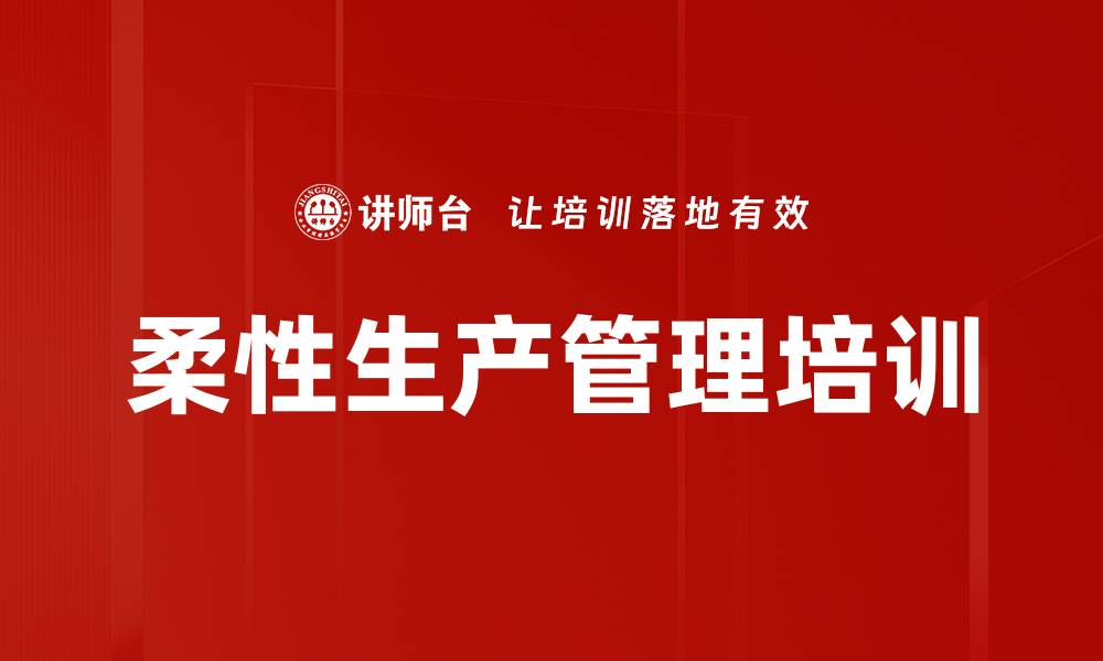 文章柔性生产培训：提升生产计划管理能力，实现高效有序生产的缩略图