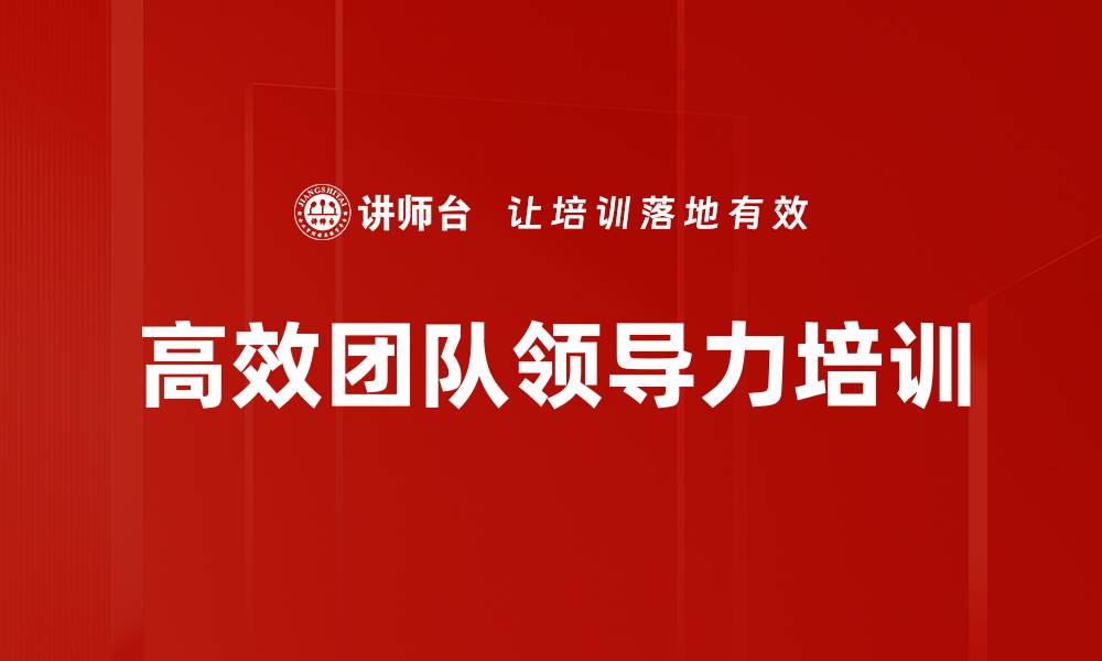 文章高效团队领导力培训：破解团队协作障碍提升管理者影响力的缩略图