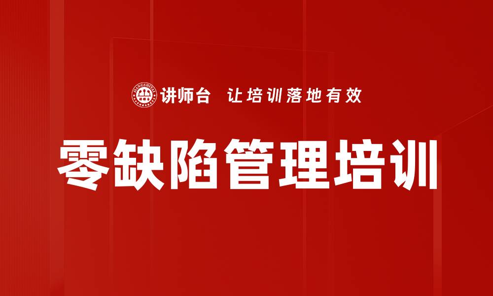 文章零缺陷管理培训：提升企业质量意识与绩效实现的缩略图