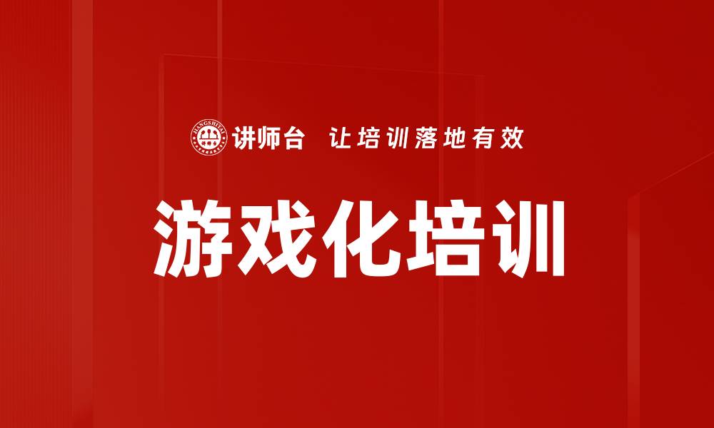 文章游戏化培训：赋能新生代员工的学习与成长的缩略图