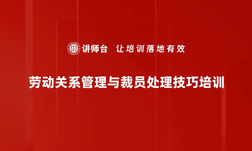 劳动关系管理与裁员处理技巧培训