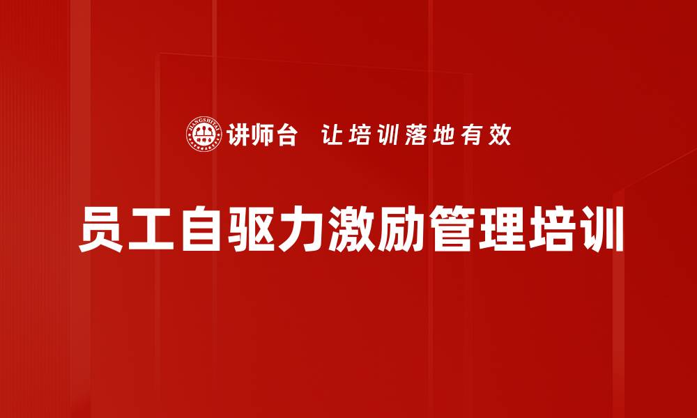 文章激发员工自驱力的高效管理课程解析的缩略图