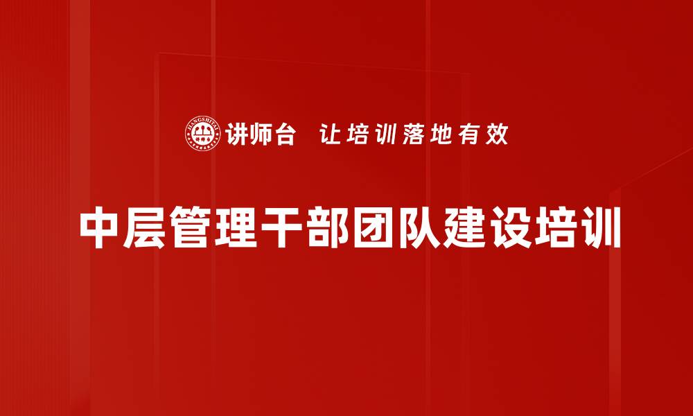 文章提升中层管理干部领导力与团队建设能力的缩略图